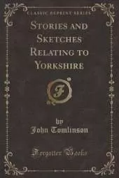 Stories and Sketches Relating to Yorkshire (Classic Reprint)