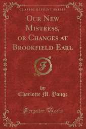Our New Mistress, or Changes at Brookfield Earl (Classic Reprint)