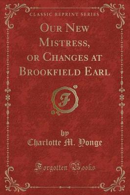 Our New Mistress, or Changes at Brookfield Earl (Classic Reprint)