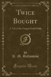 Twice Bought: A Tale of the Oregon Gold Fields (Classic Reprint)