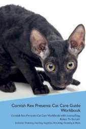 Cornish Rex Presents: Cat Care Guide Workbook Cornish Rex Presents Cat Care Workbook with Journalling, Notes, To Do List. Includes: Training, Feeding, Supplies, Breeding, Cleaning & More Volume 1
