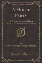 A House Party: An Account of Stories Told at a Gathering of Famous American Authors (Classic Reprint)