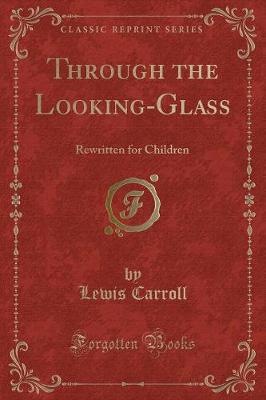 Through the Looking-Glass: Rewritten for Children (Classic Reprint)