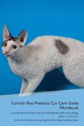 Cornish Rex Presents: Cat Care Guide Workbook Cornish Rex Presents Cat Care Workbook with Journalling, Notes, To Do List. Includes: Training, Feeding, Supplies, Breeding, Cleaning & More Volume 1