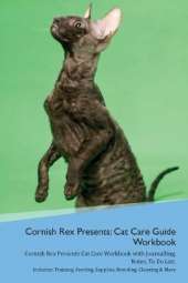 Cornish Rex Presents: Cat Care Guide Workbook Cornish Rex Presents Cat Care Workbook with Journalling, Notes, To Do List. Includes: Training, Feeding, Supplies, Breeding, Cleaning & More Volume 1