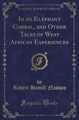In an Elephant Corral, and Other Tales of West African Experiences (Classic Reprint)
