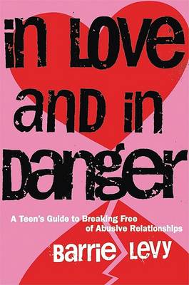 In Love and in Danger: A Teen's Guide to Breaking Free of Abusive Relationships