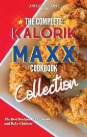 The Complete Kalorik MAXX Air fryer Oven Cookbook Collection: The Best Recipes To Fry, Roast, And Bake Chicken