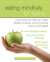 Eating Mindfully for Teens: A Workbook to Help You Make Healthy Choices, End Emotional Eating, and Feel Great