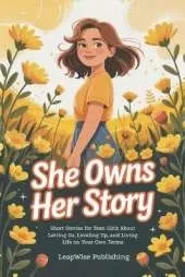 She Owns Her Story: Short Stories for Teen Girls About Letting Go, Leveling Up, and Living Life on Your Own Terms