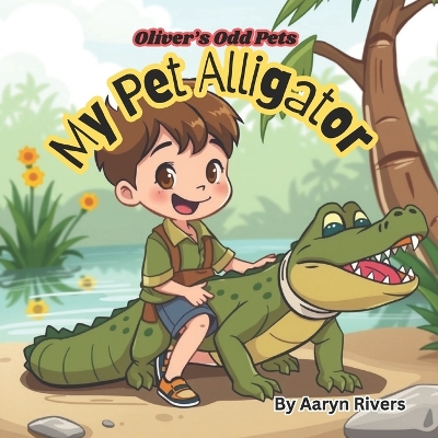 Oliver's Odd Animals: My Pet Alligator: Pet alligator, funny books for children, children's book about alligators, perfect for children ages 4-10, bedtime reading, silly, chaotic fun