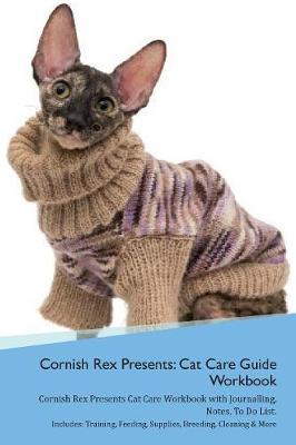 Cornish Rex Presents: Cat Care Guide Workbook Cornish Rex Presents Cat Care Workbook with Journalling, Notes, To Do List. Includes: Training, Feeding, Supplies, Breeding, Cleaning & More Volume 1
