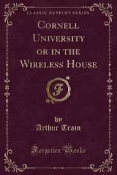 Cornell University or in the Wireless House (Classic Reprint)