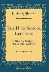 The High School Left End: Or Dick Co; Grilling on the Football Gridiron (Classic Reprint)