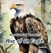 Rise of an Eagle: Woodland of Wonders Series: life cycle of a magnificent bald eagle through captivating poetry and stunning illustrations.