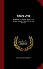 Sharp Eyes: A Rambler's Calendar of Fifty-Two Weeks Among Insects, Birds, and Flowers