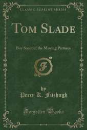 Tom Slade: Boy Scout of the Moving Pictures (Classic Reprint)
