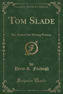 Tom Slade: Boy Scout of the Moving Pictures (Classic Reprint)