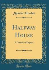 Halfway House: A Comedy of Degrees (Classic Reprint)