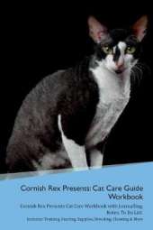 Cornish Rex Presents: Cat Care Guide Workbook Cornish Rex Presents Cat Care Workbook with Journalling, Notes, To Do List. Includes: Training, Feeding, Supplies, Breeding, Cleaning & More Volume 1