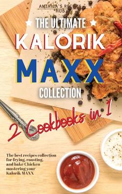 The Ultimate Kalorik MAXX Recipes Collection 2 Cookbooks in 1: The Best Recipes Collection for frying, roasting, and bake Chicken mastering your Kalorik MAXX