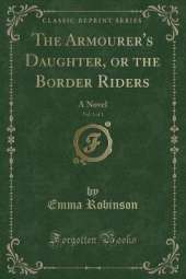 The Armourer's Daughter, or the Border Riders, Vol. 1 of 3: A Novel (Classic Reprint)