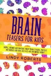 Brain Teasers For Kids: Simple, Medium, and Difficult Funny Brain Teasers, Puzzles, and Riddles for Kids Age 6-12 and the Whole Family