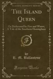 The Island Queen: Or Dethroned by Fire and Water; A Tale of the Southern Hemisphere (Classic Reprint)