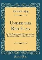 Under the Red Flag: Or the Adventures of Two American Boys in the Days of the Commune (Classic Reprint)