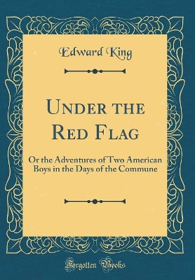Under the Red Flag: Or the Adventures of Two American Boys in the Days of the Commune (Classic Reprint)