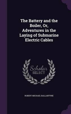 The Battery and the Boiler, Or, Adventures in the Laying of Submarine Electric Cables