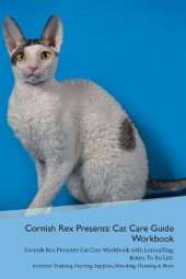 Cornish Rex Presents: Cat Care Guide Workbook Cornish Rex Presents Cat Care Workbook with Journalling, Notes, To Do List. Includes: Training, Feeding, Supplies, Breeding, Cleaning & More Volume 1