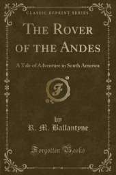 The Rover of the Andes: A Tale of Adventure in South America (Classic Reprint)