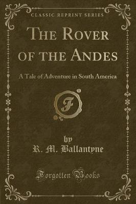 The Rover of the Andes: A Tale of Adventure in South America (Classic Reprint)