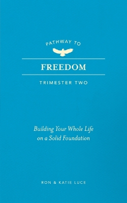 Pathway to Freedom (Trimester Two): Building Your Whole Life on a Solid Foundation