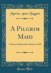 A Pilgrim Maid: A Story of Plymouth Colony in 1620 (Classic Reprint)