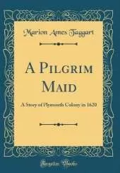 A Pilgrim Maid: A Story of Plymouth Colony in 1620 (Classic Reprint)