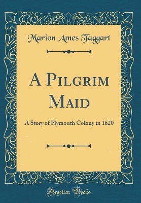 A Pilgrim Maid: A Story of Plymouth Colony in 1620 (Classic Reprint)