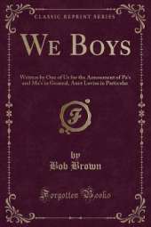 We Boys: Written by One of Us for the Amusement of Pa's and Ma's in General, Aunt Lovisa in Particular (Classic Reprint)