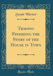 Trading Finishing the Story of the House in Town (Classic Reprint)