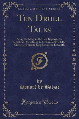 Ten Droll Tales: Being the Story of the Fair Imperia, the Venial Sin, the Merrie Diversions of His Most Christian Majesty King Louis the Eleventh (Classic Reprint)