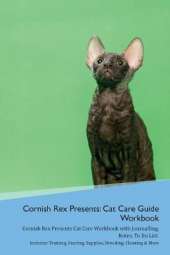 Cornish Rex Presents: Cat Care Guide Workbook Cornish Rex Presents Cat Care Workbook with Journalling, Notes, To Do List. Includes: Training, Feeding, Supplies, Breeding, Cleaning & More Volume 1