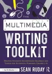 The Multimedia Writing Toolkit: Helping Students Incorporate Graphics and Videos for Authentic Purposes, Grades 3–8