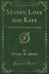 Money, Love and Kate: Together With the Story of a Nickel (Classic Reprint)