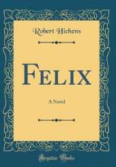 Felix: A Novel (Classic Reprint)