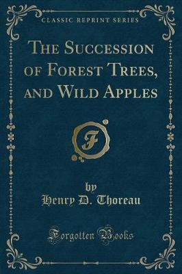 The Succession of Forest Trees, and Wild Apples (Classic Reprint)
