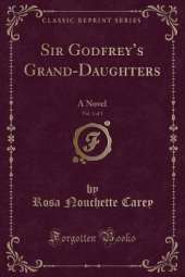Sir Godfreys Grand-Daughters, Vol. 3 of 3: A Novel (Classic Reprint)