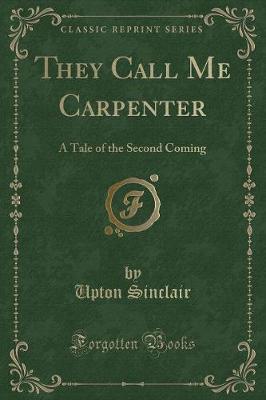 They Call Me Carpenter: A Tale of the Second Coming (Classic Reprint)