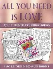 Adult Themed Coloring Books (All You Need Is Love): This Book Has 40 Coloring Sheets That Can Be Used to Color In, Frame, And/Or Meditate Over: This Book Can Be Photocopied, Printed and Downloaded as a PDF