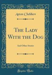 The Lady With the Dog: And Other Stories (Classic Reprint)